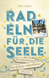 Nordrhein-Westfalen – Alte Bahntrassen. Radeln für die Seele - Wolter, Peter