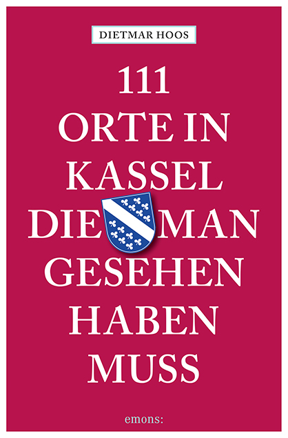 111 Orte in Kassel, die man gesehen haben muss - Dietmar Hoos