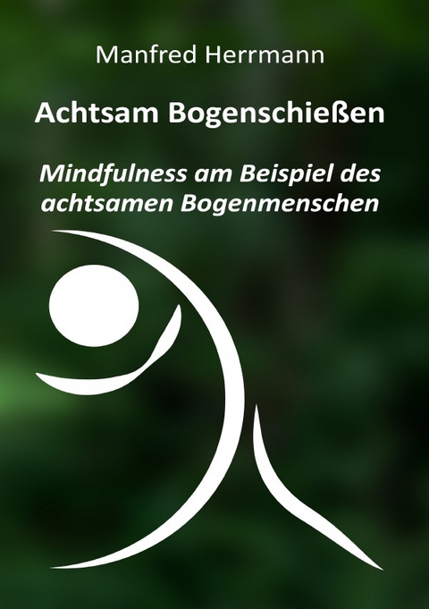 Achtsam Bogenschießen: Mindfulness am Beispiel des achtsamen Bogenmenschen - Manfred Herrmann