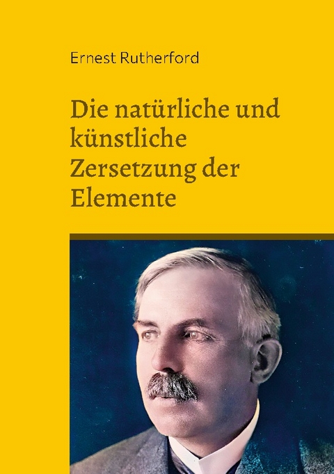 Die natürliche und künstliche Zersetzung der Elemente - Ernest Rutherford