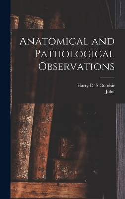 Anatomical and Pathological Observations - John 1814-1867 Goodsir