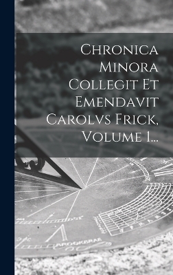 Chronica Minora Collegit Et Emendavit Carolvs Frick, Volume 1... -  Anonymous