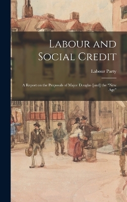 Labour and Social Credit; a Report on the Proposals of Major Douglas [and] the "new age" - Labour Party