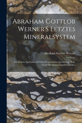 Abraham Gottlob Werner'S Letztes Mineralsystem - Abraham Gottlob Werner