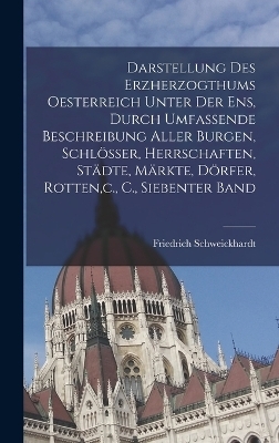 Darstellung des Erzherzogthums Oesterreich unter der Ens, durch umfassende Beschreibung aller Burgen, Schlösser, Herrschaften, Städte, Märkte, Dörfer, Rotten, c., C., Siebenter Band - Friedrich Schweickhardt