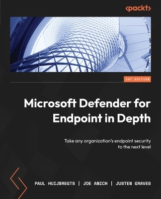 Microsoft Defender for Endpoint in Depth - Paul Huijbregts, Joe Anich, Justen Graves