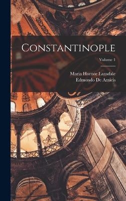 Constantinople; Volume 1 - Edmondo De Amicis, Maria Hornor Lansdale