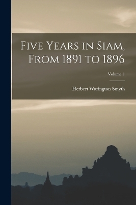 Five Years in Siam, From 1891 to 1896; Volume 1 - Herbert Warington Smyth