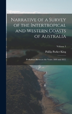 Narrative of a Survey of the Intertropical and Western Coasts of Australia - Phillip Parker King