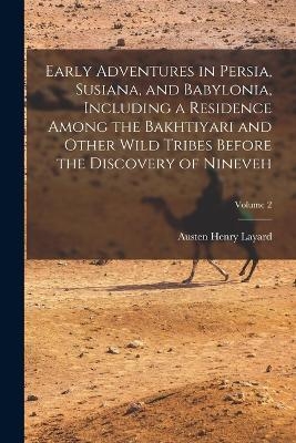 Early Adventures in Persia, Susiana, and Babylonia, Including a Residence Among the Bakhtiyari and Other Wild Tribes Before the Discovery of Nineveh; Volume 2 - Austen Henry Layard