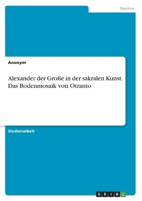 Alexander der GroÃe in der sakralen Kunst. Das Bodenmosaik von Otranto -  Anonymous