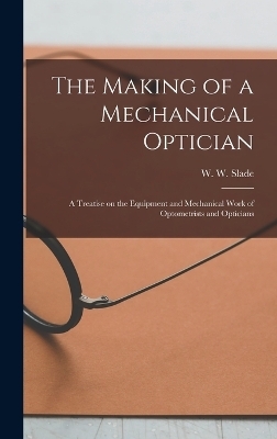 The Making of a Mechanical Optician - W W 1877-1920 Slade