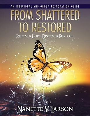 From Shattered To Restored - Nanette V Larson