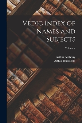 Vedic Index of Names and Subjects; Volume 2 - Arthur Anthony 1854-1930 Macdonell, Arthur Berriedale 1879-1944 Keith