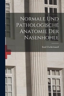 Normale Und Pathologische Anatomie Der Nasenhohle - Emil Zuckerkandl