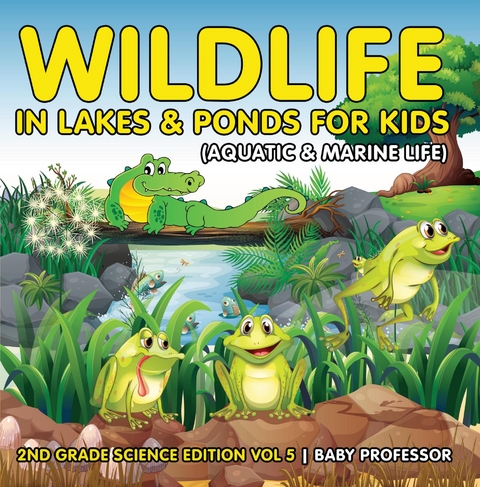 Wildlife in Lakes & Ponds for Kids (Aquatic & Marine Life) | 2nd Grade Science Edition Vol 5 - Baby Professor