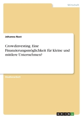 Crowdinvesting. Eine FinanzierungsmÃ¶glichkeit fÃ¼r kleine und mittlere Unternehmen? - Johanna Nast