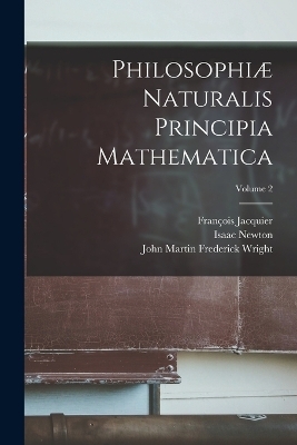 Philosophiæ Naturalis Principia Mathematica; Volume 2 - Isaac Newton, John Martin Frederick Wright, François Jacquier