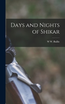 Days and Nights of Shikar - W W Baillie