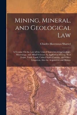 Mining, Mineral, and Geological Law - Charles Harmonas Shamel