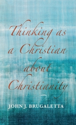 Thinking as a Christian about Christianity - John J Brugaletta