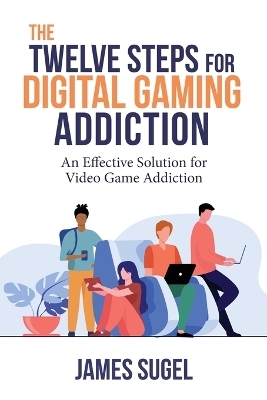 The Twelve Steps for Digital Gaming Addiction - James Sugel