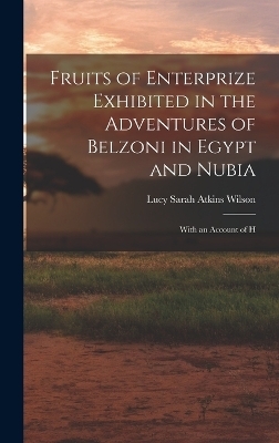 Fruits of Enterprize Exhibited in the Adventures of Belzoni in Egypt and Nubia - Lucy Sarah Atkins Wilson