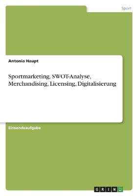 Sportmarketing. SWOT-Analyse, Merchandising, Licensing, Digitalisierung - Antonia Haupt