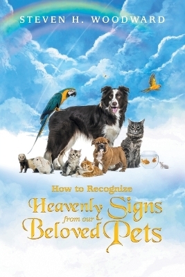 How to Recognize Heavenly Signs from Our Beloved Pets - Steven H Woodward