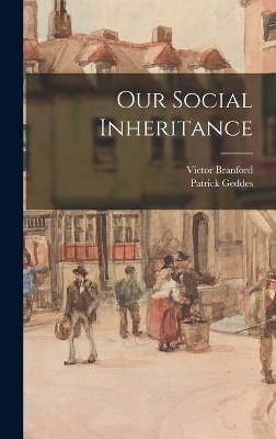 Our Social Inheritance - Patrick Geddes, Victor Branford