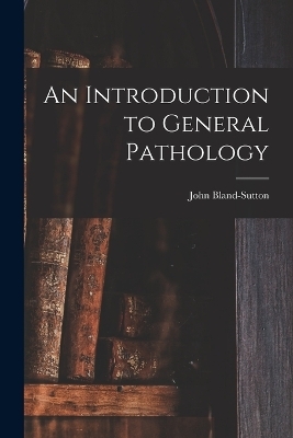 An Introduction to General Pathology - John Bland-Sutton