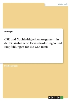 CSR und Nachhaltigkeitsmanagement in der Finanzbranche. Herausforderungen und Empfehlungen fÃ¼r die GLS Bank -  Anonymous