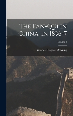 The Fan-Qui in China, in 1836-7; Volume 1 - Charles Toogood Downing