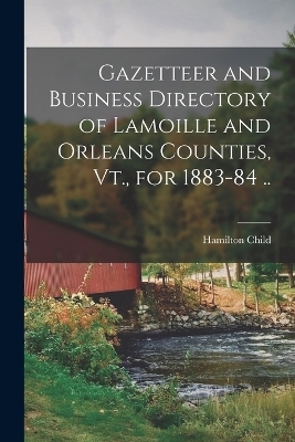 Gazetteer and Business Directory of Lamoille and Orleans Counties, Vt., for 1883-84 .. - Hamilton Child