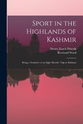 Sport in the Highlands of Kashmir; Being a Narrative of an Eight Months' Trip in Baltistan - Henry Zouch Darrah