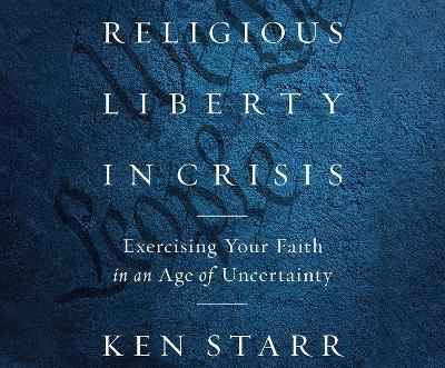 Religious Liberty in Crisis - Ken Starr