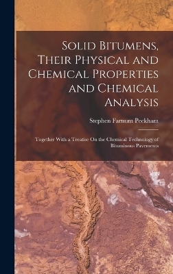 Solid Bitumens, Their Physical and Chemical Properties and Chemical Analysis - Stephen Farnum Peckham