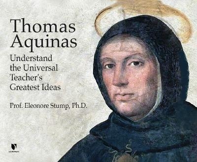 Thomas Aquinas: Understand the Universal Teacher's Greatest Ideas - Eleonore Stump