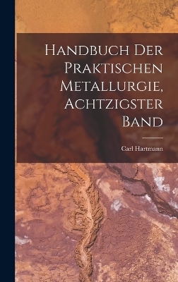 Handbuch Der Praktischen Metallurgie, Achtzigster Band - Carl Hartmann