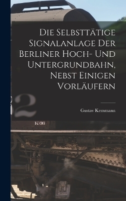 Die Selbsttätige Signalanlage Der Berliner Hoch- Und Untergrundbahn, Nebst Einigen Vorläufern - Gustav Kemmann