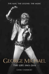 George Michael - The Life: 1963-2016 - Emily Herbert