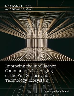 Improving the Intelligence Community's Leveraging of the Full Science and Technology Ecosystem - Engineering National Academies of Sciences  and Medicine,  Policy and Global Affairs,  Division on Engineering and Physical Sciences, Engineering Committee on Science  Medicine  and Public Policy,  Intelligence Community Studies Board