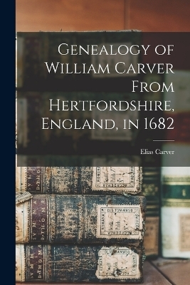 Genealogy of William Carver From Hertfordshire, England, in 1682 - Elias Carver