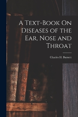 A Text-Book On Diseases of the Ear, Nose and Throat - Charles H Burnett