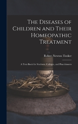 The Diseases of Children and Their Homeopathic Treatment - Robert Newton Tooker