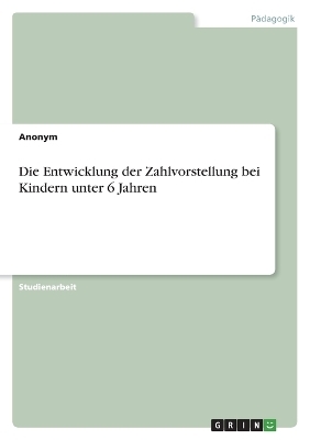 Die Entwicklung der Zahlvorstellung bei Kindern unter 6 Jahren -  Anonymous