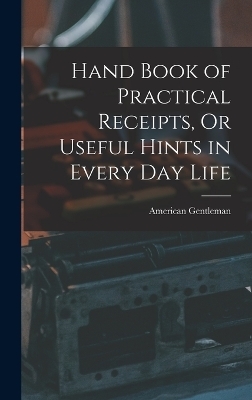 Hand Book of Practical Receipts, Or Useful Hints in Every Day Life - American Gentleman