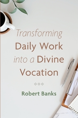 Transforming Daily Work into a Divine Vocation - Robert Banks