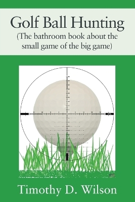 Golf Ball Hunting (The bathroom book about the small game of the big game) - Timothy D Wilson