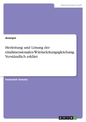 Herleitung und LÃ¶sung der eindimensionalen WÃ¤rmeleitungsgleichung. VerstÃ¤ndlich erklÃ¤rt -  Anonym